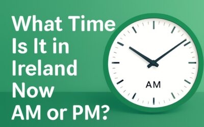 What Time Is It in Ireland Now AM or PM? Accurate Current Time Explained
